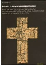 Układy o ziemskich marnościach. Kościół katolicki wobec problemów odzyskania i redystrybucji dóbr duchownych w Polsce w latach 1918-1925