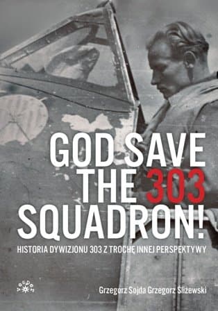 God save the 303 Squadron! Historia Dywizjonu 303 z nieco innej perspektywy